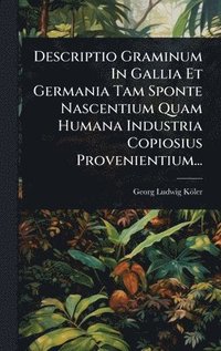 bokomslag Descriptio Graminum In Gallia Et Germania Tam Sponte Nascentium Quam Humana Industria Copiosius Provenientium...