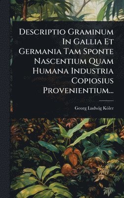 bokomslag Descriptio Graminum In Gallia Et Germania Tam Sponte Nascentium Quam Humana Industria Copiosius Provenientium...