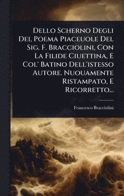 bokomslag Dello Scherno Degli Dei, Poema Piaceuole Del Sig. F. Bracciolini, Con La Filide Ciuettina, E Col' Batino Dell'istesso Autore. Nuouamente Ristampato, E