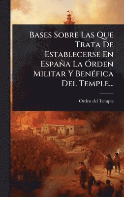bokomslag Bases Sobre Las Que Trata De Establecerse En España La Ã"rden Militar Y BenÃ(c)fica Del Temple...