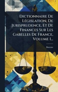 bokomslag Dictionnaire De LÃ(c)gislation, De Jurisprudence, Et De Finances Sur Les Gabelles De France, Volume 1...
