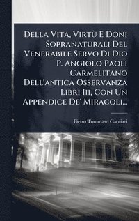 bokomslag Della Vita, VirtÃ¹ E Doni Sopranaturali Del Venerabile Servo Di Dio P. Angiolo Paoli Carmelitano Dell'antica Osservanza Libri Iii, Con Un Appendice De