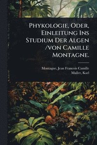 bokomslag Phykologie, Oder, Einleitung Ins Studium Der Algen /von Camille Montagne.
