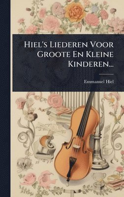 Hiel's Liederen Voor Groote En Kleine Kinderen...