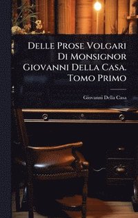 bokomslag Delle Prose Volgari Di Monsignor Giovanni Della Casa. Tomo Primo