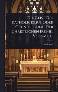 bokomslag Die Geist Des Katholicismus Oder Grundlegung Der Christlichen Irenik, Volume 1...