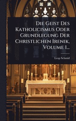 bokomslag Die Geist Des Katholicismus Oder Grundlegung Der Christlichen Irenik, Volume 1...