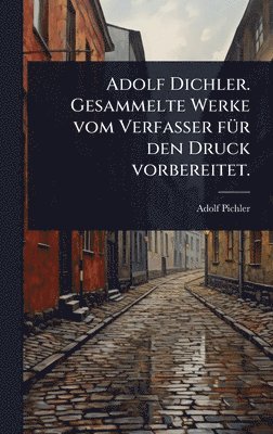 Adolf Pichler - Adolf Dichler. Gesammelte Werke vom Verfasser fÃ1/4r den Druck vorbereitet., Inbunden