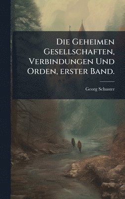 Geheimen Gesellschaften, Verbindungen Und Orden, erster Band.