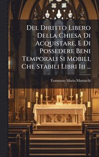 bokomslag Del Diritto Libero Della Chiesa Di Acquistare, E Di Possedere Beni Temporali Si Mobili, Che Stabili Libri Iii ...
