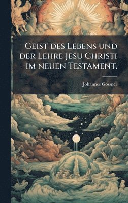 Johannes Gossner - Geist des Lebens und der Lehre Jesu Christi im neuen Testament., Inbunden