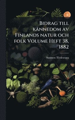 Suomen Tiedeseura - Bidrag till kännedom av Finlands natur och folk Volume Heft 38, 1882, Inbunden
