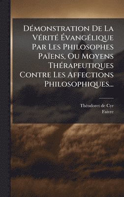 bokomslag DÃ(c)monstration De La VÃ(c)ritÃ(c) Ã¿vangÃ(c)lique Par Les Philosophes Païens, Ou Moyens ThÃ(c)rapeutiques Contre Les Affections Philosophiques...