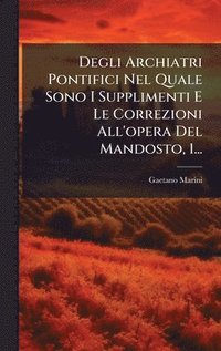 bokomslag Degli Archiatri Pontifici Nel Quale Sono I Supplimenti E Le Correzioni All'opera Del Mandosto, 1...
