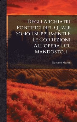 bokomslag Degli Archiatri Pontifici Nel Quale Sono I Supplimenti E Le Correzioni All'opera Del Mandosto, 1...