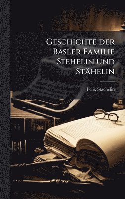 Geschichte der Basler Familie Stehelin und Stähelin