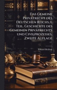 bokomslag Das Gemeine Privatrecht des Deutschen Reichs, I. Teil. Geschichte des Gemeinen Privatrechts und Civilprozesses, Zweite Auflage