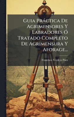 bokomslag Guia Pràctica De Agrimensores Y Labradores Ã" Tratado Completo De Agrimensura Y Aforage...
