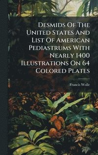 bokomslag Desmids Of The United States And List Of American Pediastrums With Nearly 1400 Illustrations On 64 Colored Plates