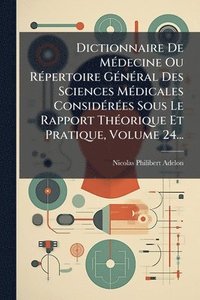 bokomslag Dictionnaire De MÃ(c)decine Ou RÃ(c)pertoire GÃ(c)nÃ(c)ral Des Sciences MÃ(c)dicales ConsidÃ(c)rÃ(c)es Sous Le Rapport ThÃ(c)orique Et Pratique, Volum