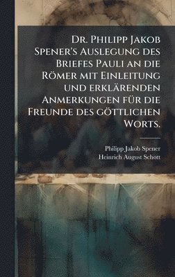 Philipp Jakob Spener - Dr. Philipp Jakob Spener's Auslegung des Briefes Pauli an die Römer mit Einleitung und erklärenden Anmerkungen fÃ1/4r die Freunde des göttlichen Worts., Inbunden