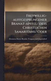 bokomslag Freywillig-auffgesprungener Branat-apffel/ dess Christlichen Samaritans/ Oder