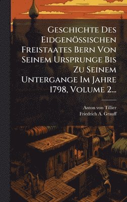 bokomslag Geschichte Des Eidgenössischen Freistaates Bern Von Seinem Ursprunge Bis Zu Seinem Untergange Im Jahre 1798, Volume 2...