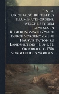 bokomslag Einige Originalschriften des Illuminatenordens, welche bey dem gewesenen Regierungsrath Zwack durch vorgenommene Hausvisitation zu Landshut den 11. und 12. Oktober etc. 1786 vorgefunden worden.