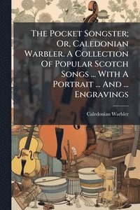 bokomslag Pocket Songster; Or, Caledonian Warbler. A Collection Of Popular Scotch Songs ... With A Portrait ... And ... Engravings