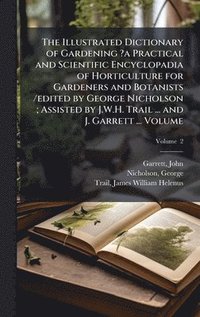 bokomslag The Illustrated Dictionary of Gardening ?a Practical and Scientific Encyclopadia of Horticulture for Gardeners and Botanists /edited by George Nichols