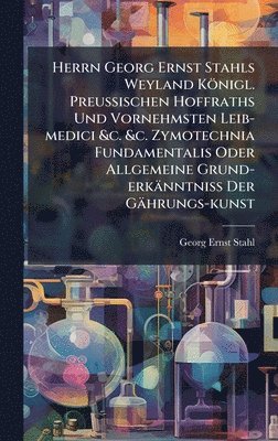 bokomslag Herrn Georg Ernst Stahls Weyland Königl. PreuÃ?ischen Hoffraths Und Vornehmsten Leib-medici &c. &c. Zymotechnia Fundamentalis Oder Allgemeine Gru