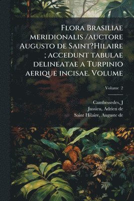 Cambesse?des J, Jussieu de, Saint-Hilaire de, Cambesse?des, J., Adrien de,, Jussieu - Flora Brasiliae meridionalis /auctore Augusto de Saint?Hilaire; accedunt tabulae delineatae a Turpinio aerique incisae. Volume, Häftad