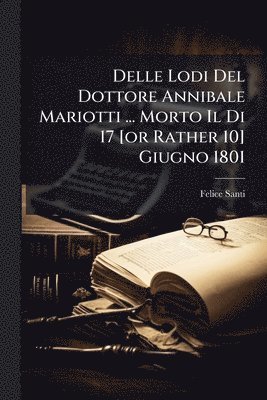 bokomslag Delle Lodi Del Dottore Annibale Mariotti ... Morto Il Di 17 [or Rather 10] Giugno 1801