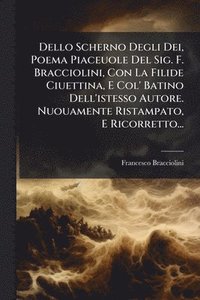 bokomslag Dello Scherno Degli Dei, Poema Piaceuole Del Sig. F. Bracciolini, Con La Filide Ciuettina, E Col' Batino Dell'istesso Autore. Nuouamente Ristampato, E Ricorretto...