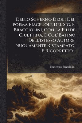 bokomslag Dello Scherno Degli Dei, Poema Piaceuole Del Sig. F. Bracciolini, Con La Filide Ciuettina, E Col' Batino Dell'istesso Autore. Nuouamente Ristampato, E Ricorretto...