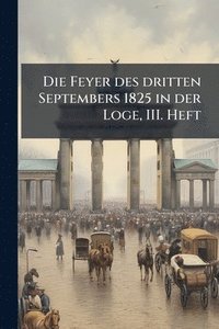 bokomslag Feyer des dritten Septembers 1825 in der Loge, III. Heft