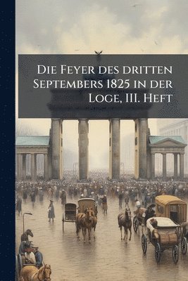 bokomslag Feyer des dritten Septembers 1825 in der Loge, III. Heft