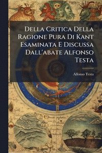 bokomslag Della Critica Della Ragione Pura Di Kant Esaminata E Discussa Dall'abate Alfonso Testa