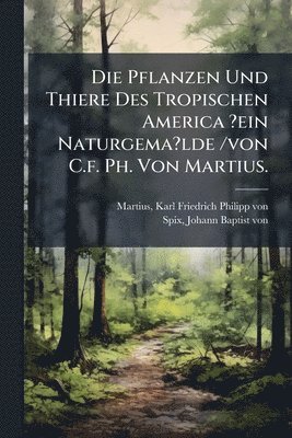 Pflanzen Und Thiere Des Tropischen America ?ein Naturgema?lde /von C.f. Ph. Von Martius., Häftad