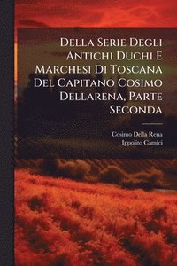 bokomslag Della Serie Degli Antichi Duchi E Marchesi Di Toscana Del Capitano Cosimo Dellarena, Parte Seconda
