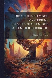 bokomslag Die Geheimen oder Mysterien-Gesellschaften der alten Heidenkirche