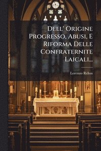 bokomslag Dell' Origine Progresso, Abusi, E Riforma Delle Confraternite Laicali...