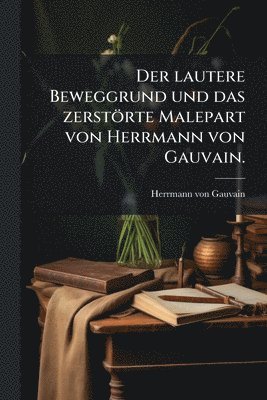 bokomslag Der lautere Beweggrund und das zerstörte Malepart von Herrmann von Gauvain.