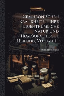 bokomslag Chronischen Krankheiten, Ihre EigenthÃ1/4mliche Natur Und Homöopathische Heilung, Volume 1...