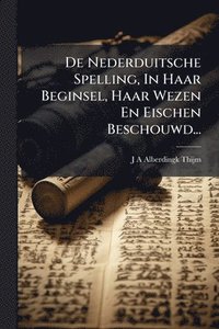 bokomslag De Nederduitsche Spelling, In Haar Beginsel, Haar Wezen En Eischen Beschouwd...