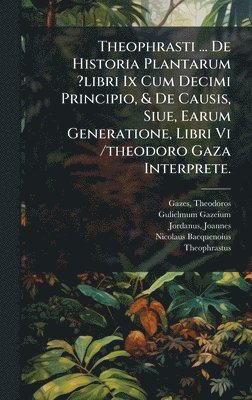 bokomslag Theophrasti ... De Historia Plantarum ?libri Ix Cum Decimi Principio, & De Causis, Siue, Earum Generatione, Libri Vi /theodoro Gaza Interprete.