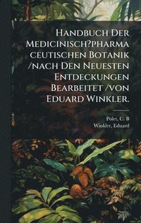 bokomslag Handbuch Der Medicinisch?pharmaceutischen Botanik /nach Den Neuesten Entdeckungen Bearbeitet /von Eduard Winkler.