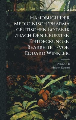 bokomslag Handbuch Der Medicinisch?pharmaceutischen Botanik /nach Den Neuesten Entdeckungen Bearbeitet /von Eduard Winkler.