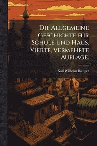 bokomslag Die Allgemeine Geschichte fÃ1/4r Schule und Haus. Vierte, vermehrte Auflage.