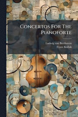 Ludwig Van Beethoven, Franz Kullak, Ludwig van Beethoven - Concertos For The Pianoforte, Häftad